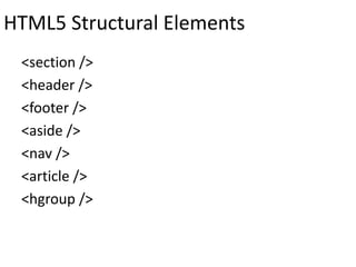 HTML5 Structural Elements
<section />
<header />
<footer />
<aside />
<nav />
<article />
<hgroup />
 