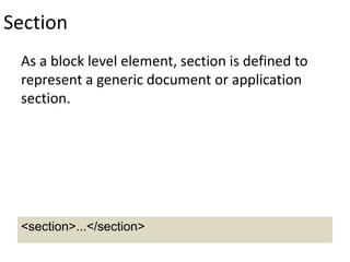 Section
As a block level element, section is defined to
represent a generic document or application
section.
<section>...</section>
 