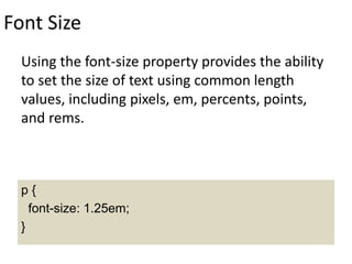 Font Size
Using the font-size property provides the ability
to set the size of text using common length
values, including pixels, em, percents, points,
and rems.
p {
font-size: 1.25em;
}
 
