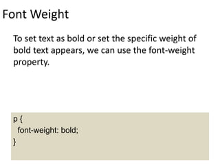 Font Weight
To set text as bold or set the specific weight of
bold text appears, we can use the font-weight
property.
p {
font-weight: bold;
}
 
