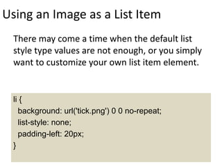 Using an Image as a List Item
There may come a time when the default list
style type values are not enough, or you simply
want to customize your own list item element.
li {
background: url('tick.png') 0 0 no-repeat;
list-style: none;
padding-left: 20px;
}
 