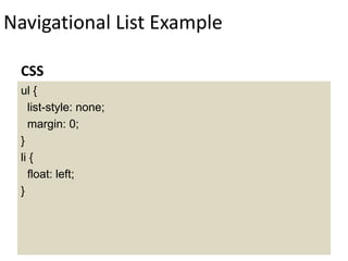 Navigational List Example
ul {
list-style: none;
margin: 0;
}
li {
float: left;
}
CSS
 