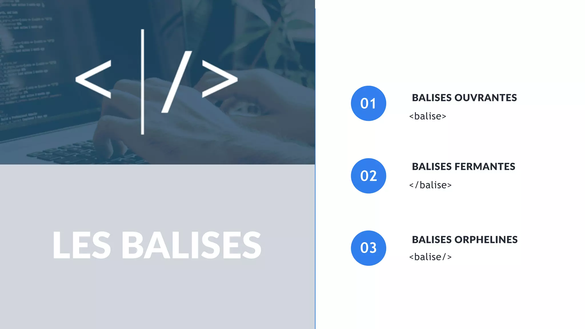 <balise>
</balise>
<balise/>
BALISES OUVRANTES
BALISES FERMANTES
BALISES ORPHELINES
LES BALISES
01
02
03
 