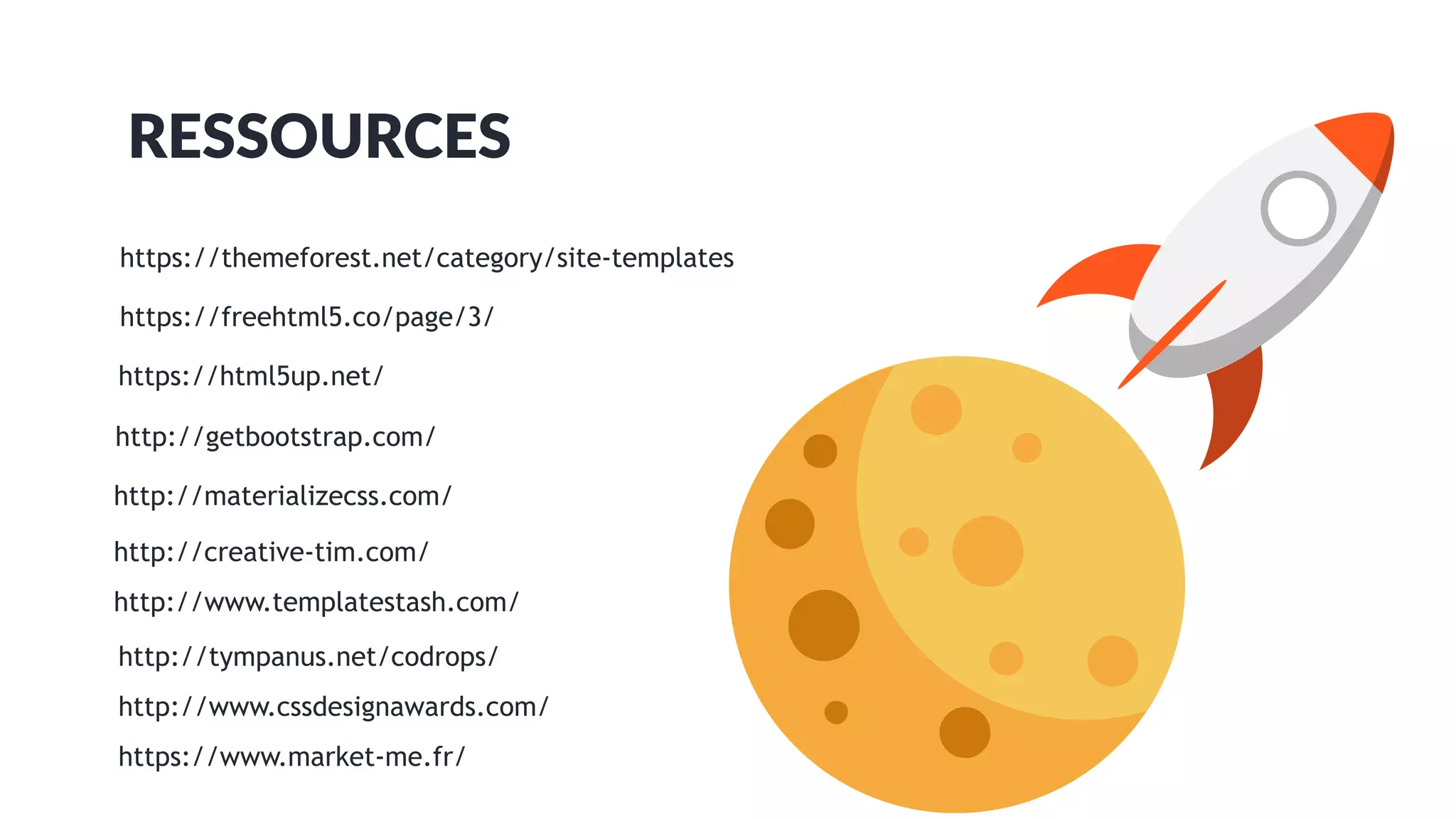 RESSOURCES
https://html5up.net/
http://getbootstrap.com/
http://materializecss.com/
http://creative-tim.com/
https://freehtml5.co/page/3/
http://www.templatestash.com/
https://themeforest.net/category/site-templates
http://tympanus.net/codrops/
http://www.cssdesignawards.com/
https://www.market-me.fr/
 