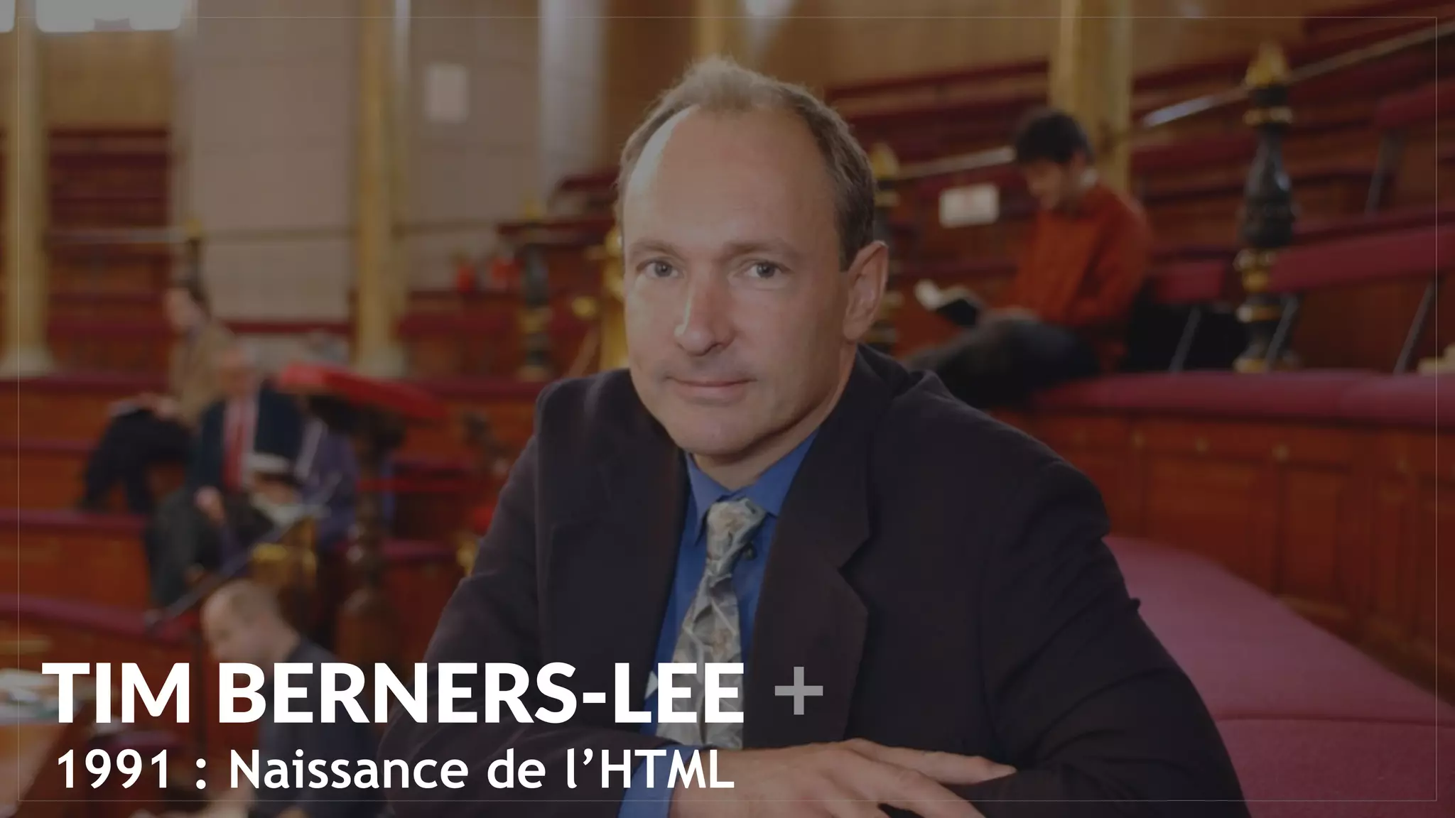 TIM BERNERS-LEE
1991 : Naissance de l’HTML
 