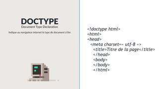 <!doctype html>
<html>
<head>
<meta charset=« utf-8 »>
<title>Titre de la page</title>
</head>
<body>
</body>
</html>
DOCTYPEDocument Type Declaration
Indique au navigateur internet le type de document à lire
 