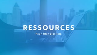 RE S S OU RCE S
Po u r al l e r p l u s l o i n
 