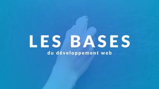 LES BASESdu déve l o p p e m e nt we b
 