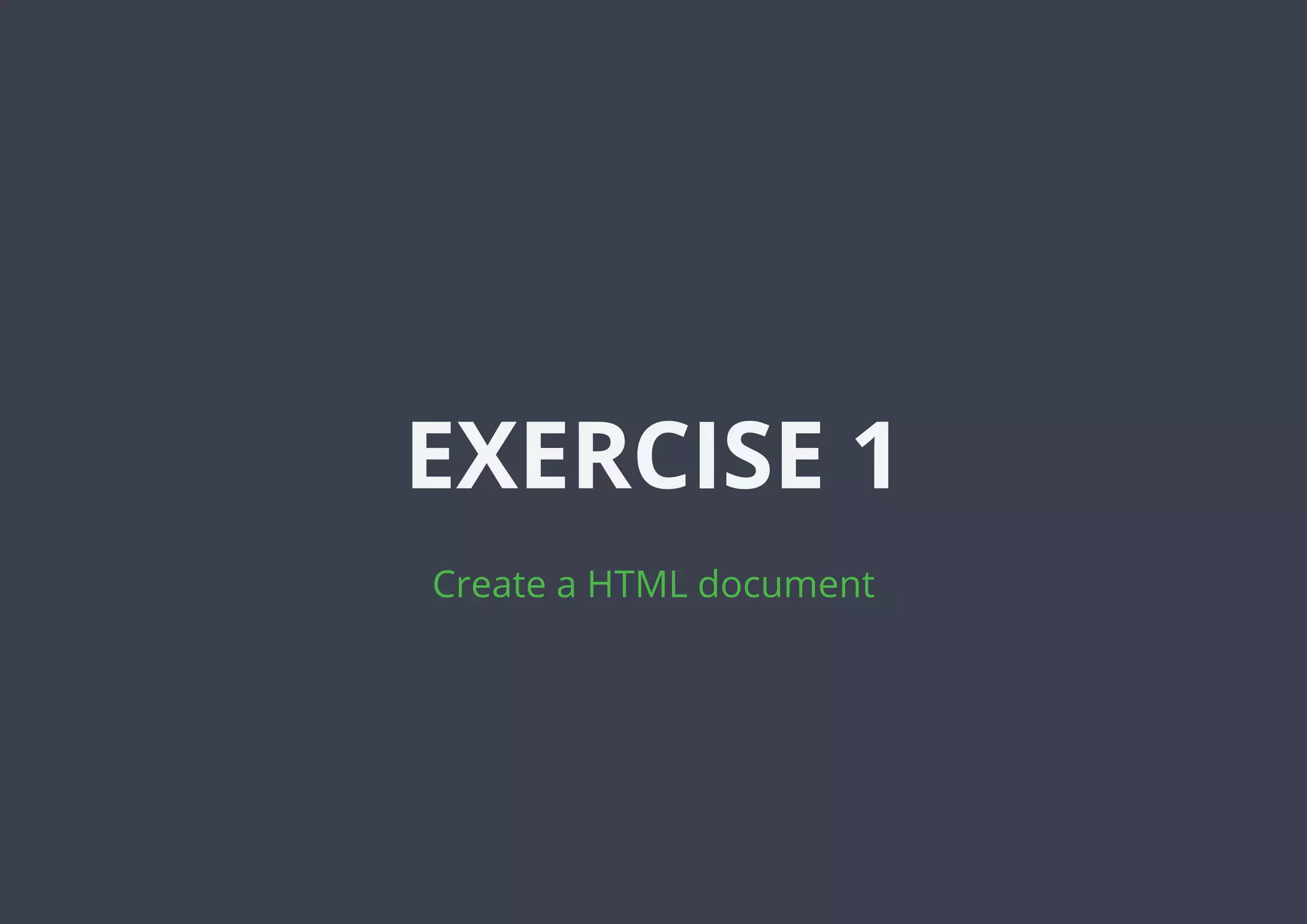 EXERCISE 1
Create a HTML document
 