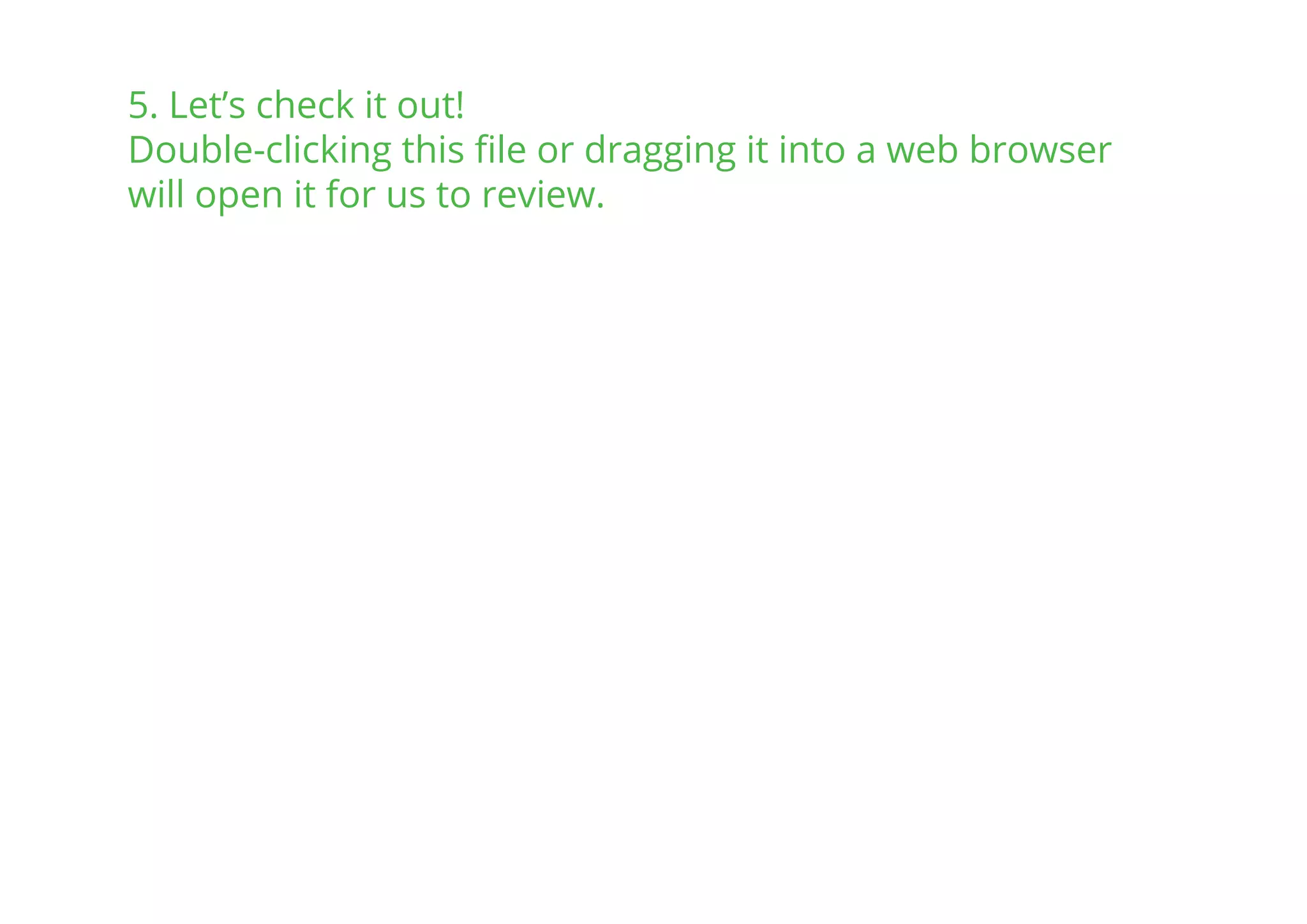 5. Let’s check it out!
Double-clicking this ﬁle or dragging it into a web browser
will open it for us to review.
 