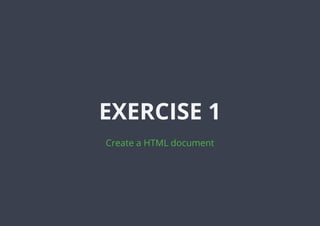 EXERCISE 1
Create a HTML document
 