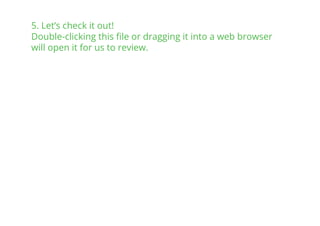 5. Let’s check it out!
Double-clicking this ﬁle or dragging it into a web browser
will open it for us to review.
 