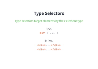 Type Selectors
Type selectors target elements by their element type
div { ... }
<div>...</div>
CSS
HTML
<div>...</div>
 