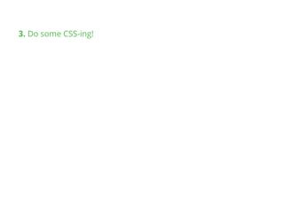 3. Do some CSS-ing!
 