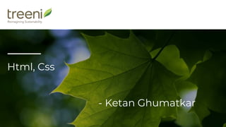 www.treeni.com
Html, Css
- Ketan Ghumatkar
 