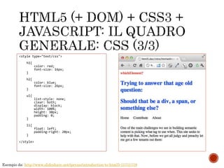 <style type="text/css">
h1{
color: red;
font-size: 16px;
}
h2{
color: blue;
font-size: 26px;
}
ul{
list-style: none;
clear: both;
display: block;
width: 100%;
height: 30px;
padding: 0;
}
li{
float: left;
padding-right: 20px;
}
</style>
Esempio da: http://www.slideshare.net/tpryan/introduction-to-html5-11711719
 