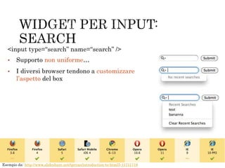 • Supporto non uniforme…
• I diversi browser tendono a customizzare
l’aspetto del box
<input type=“search” name=“search” />
Esempio da: http://www.slideshare.net/tpryan/introduction-to-html5-11711719
 