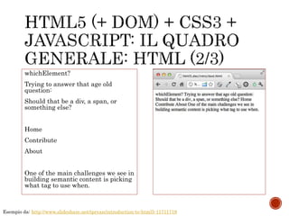 whichElement?
Trying to answer that age old
question:
Should that be a div, a span, or
something else?
Home
Contribute
About
One of the main challenges we see in
building semantic content is picking
what tag to use when.
Esempio da: http://www.slideshare.net/tpryan/introduction-to-html5-11711719
 