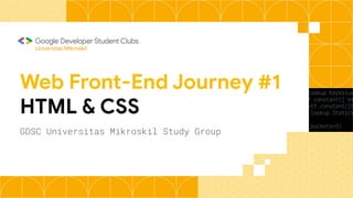 Web Front-End Journey #1
HTML & CSS
GDSC Universitas Mikroskil Study Group
Universitas Mikroskil
 