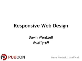 Responsive Web Design

     Dawn Wentzell
       @saffyre9


                 Dawn Wentzell | @saffyre9
 