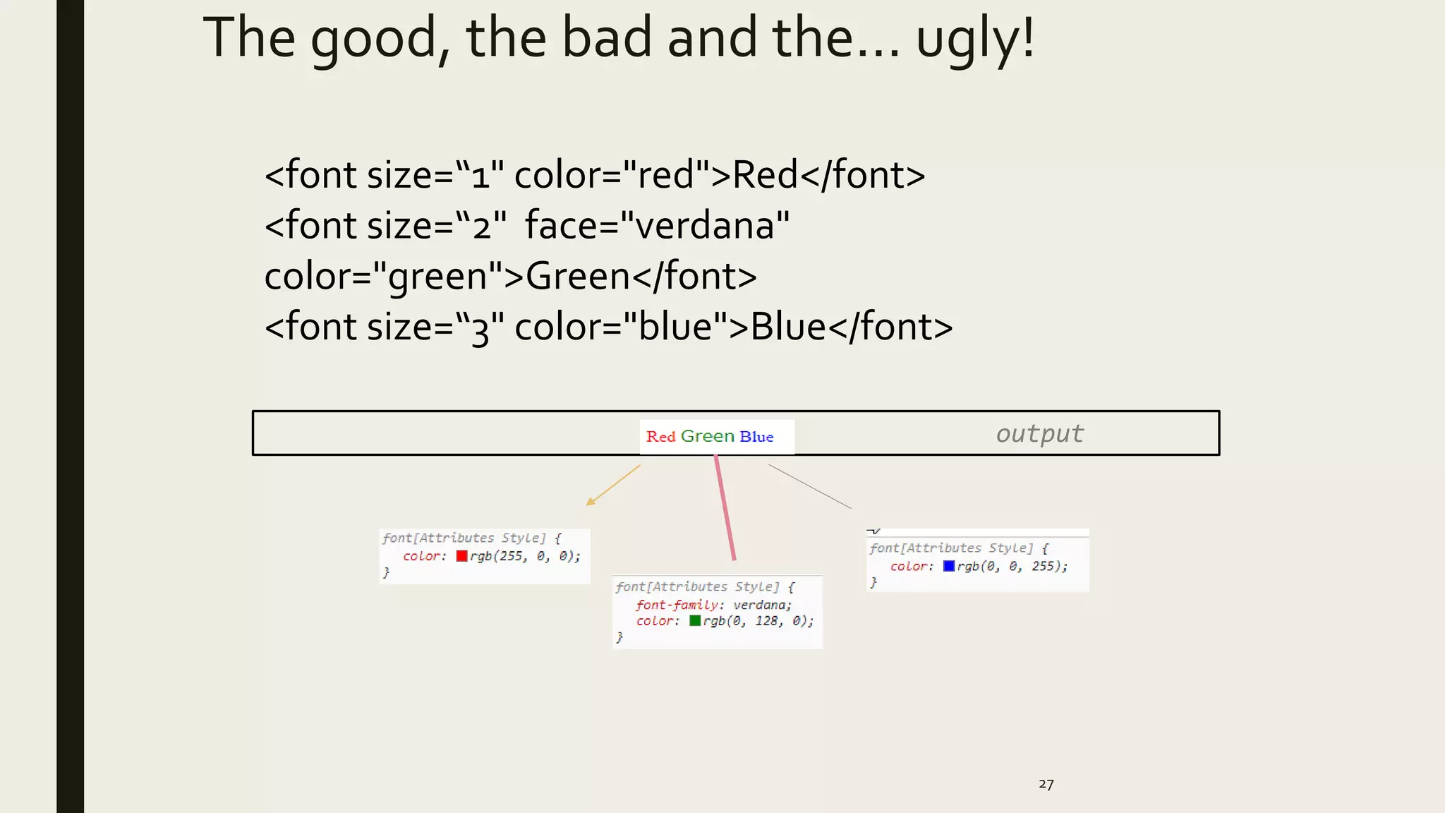 The good, the bad and the… ugly!
27
output
<font size=“1" color="red">Red</font>
<font size=“2" face="verdana"
color="green">Green</font>
<font size=“3" color="blue">Blue</font>
 