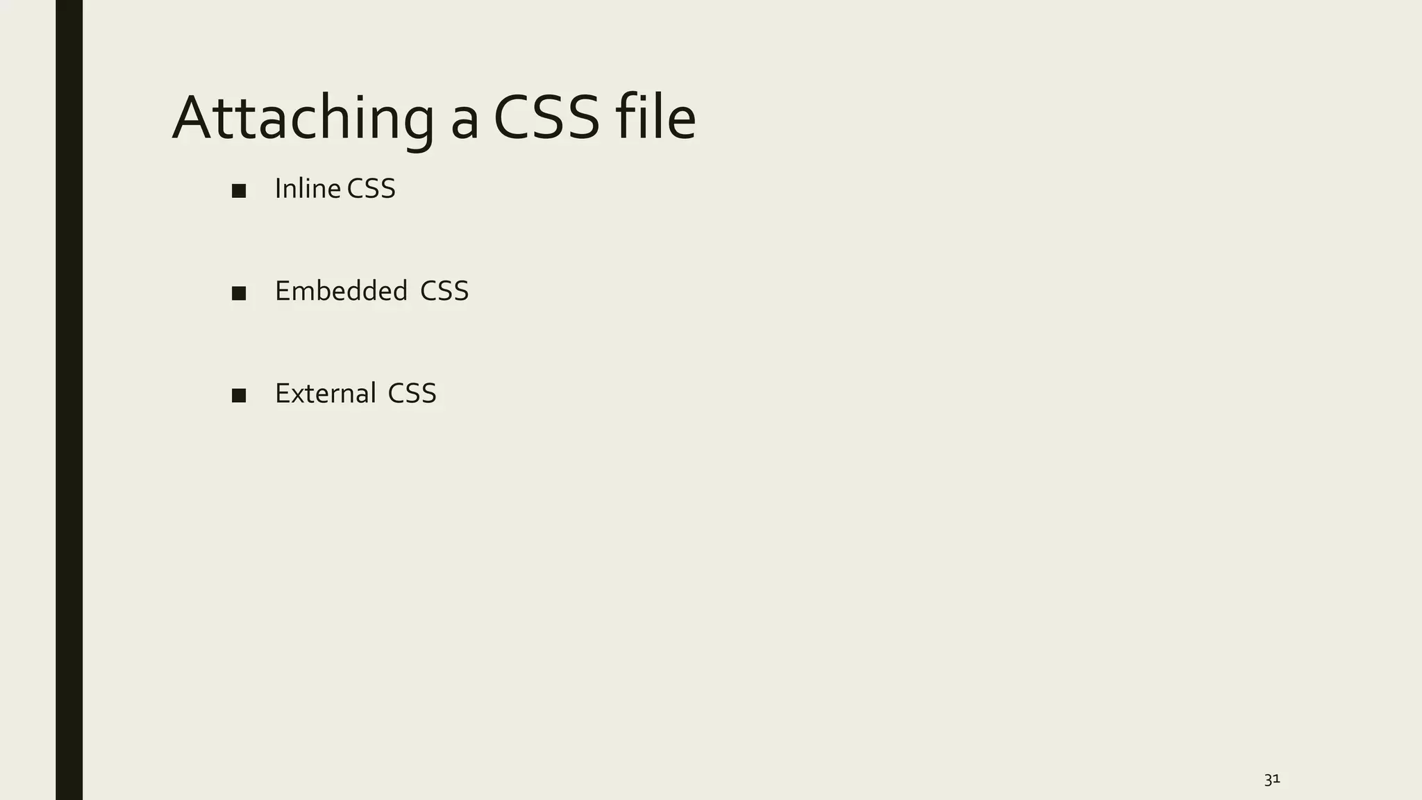 Attaching a CSS file
■ Inline CSS
■ Embedded CSS
■ External CSS
31
 