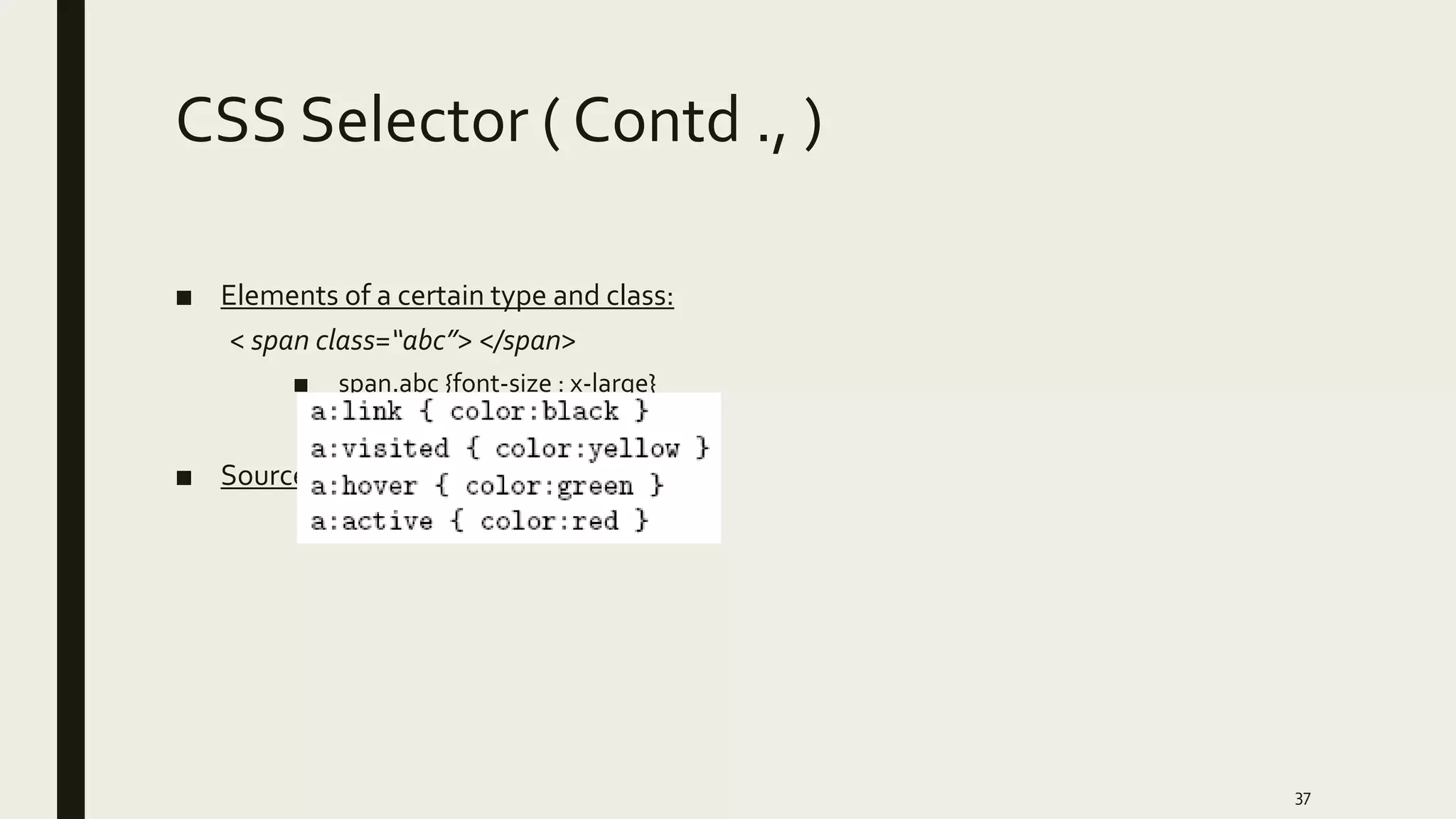 CSS Selector ( Contd ., )
■ Elements of a certain type and class:
< span class=“abc”> </span>
■ span.abc {font-size : x-large}
■ Source anchor elements:
37
 