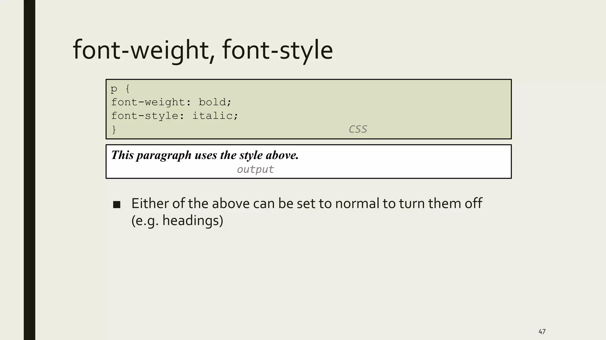 font-weight, font-style
■ Either of the above can be set to normal to turn them off
(e.g. headings)
47
p {
font-weight: bold;
font-style: italic;
} CSS
This paragraph uses the style above.
output
 