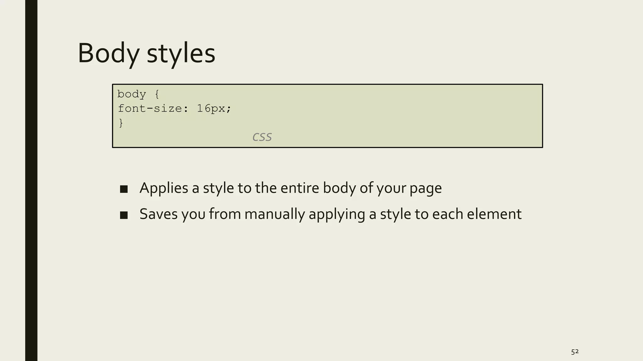 Body styles
■ Applies a style to the entire body of your page
■ Saves you from manually applying a style to each element
52
body {
font-size: 16px;
}
CSS
 