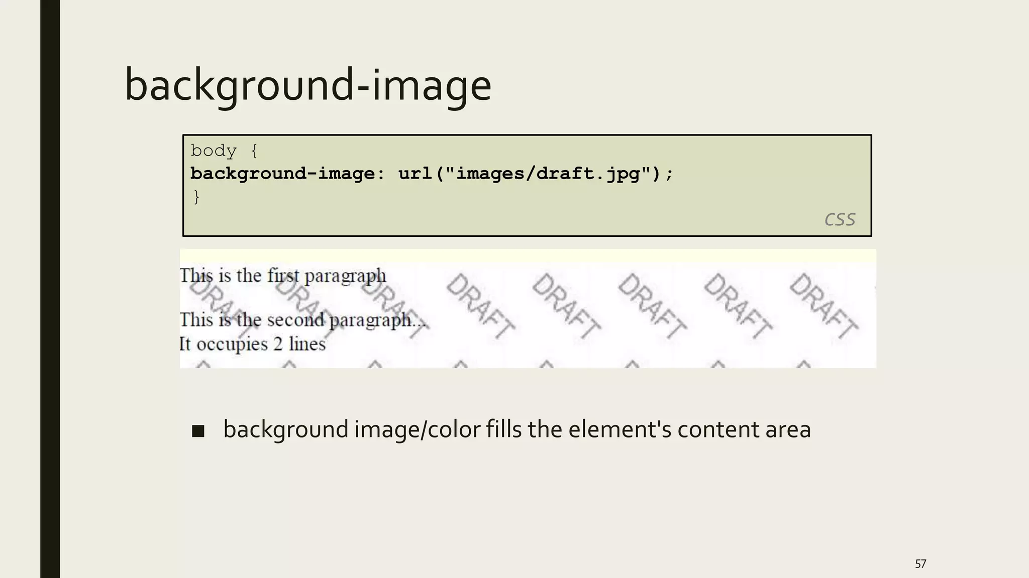 background-image
■ background image/color fills the element's content area
57
body {
background-image: url("images/draft.jpg");
}
CSS
 