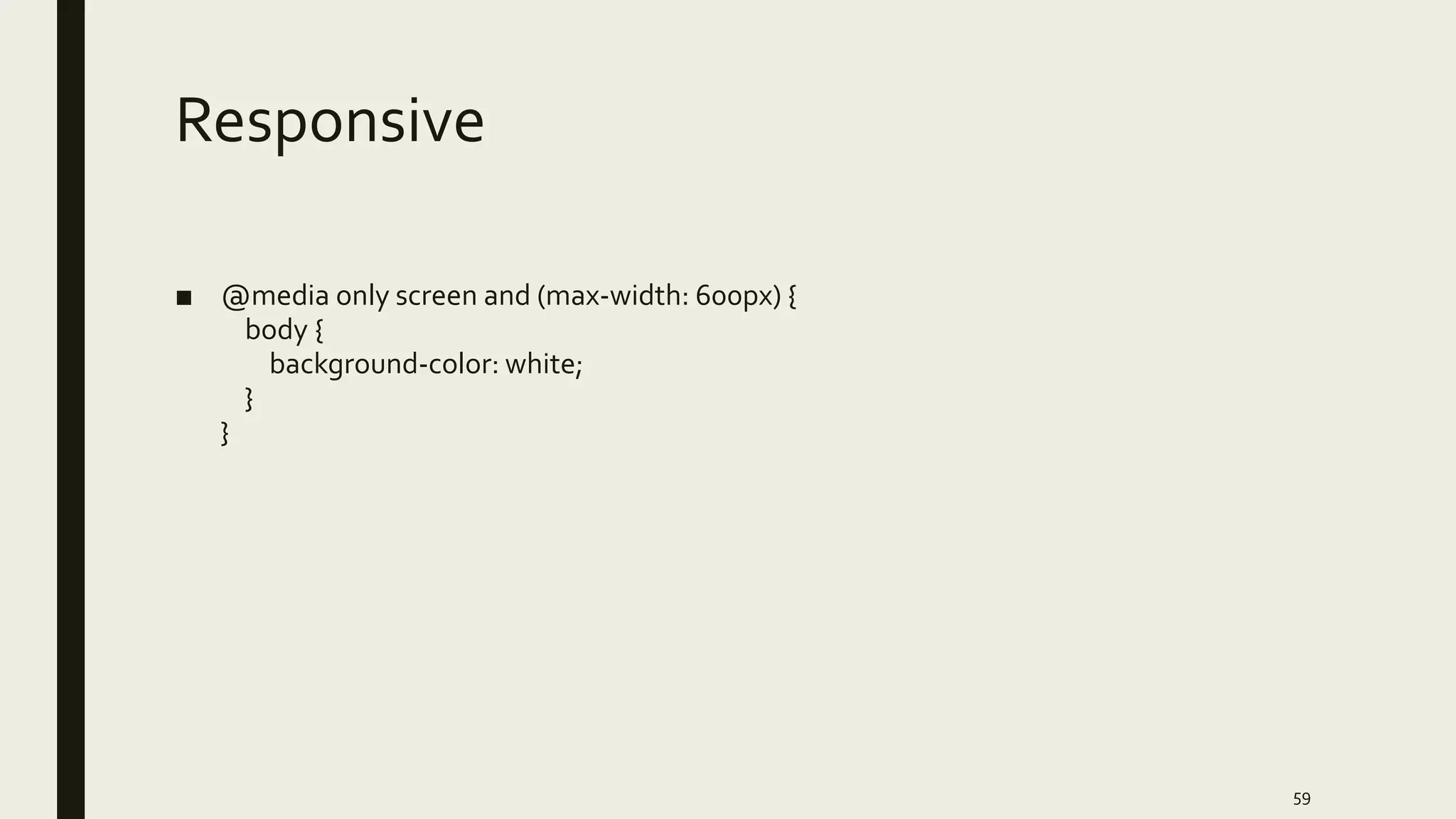 Responsive
■ @media only screen and (max-width: 600px) {
body {
background-color: white;
}
}
59
 