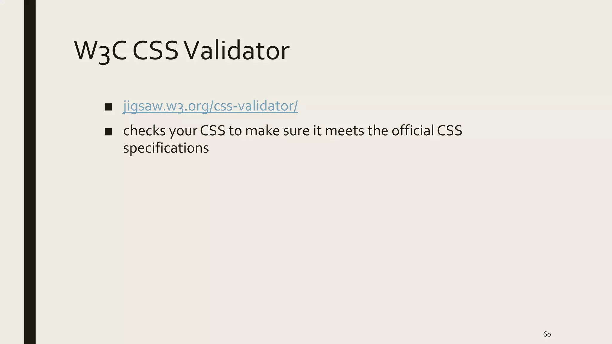 W3C CSSValidator
■ jigsaw.w3.org/css-validator/
■ checks yourCSS to make sure it meets the official CSS
specifications
60
 