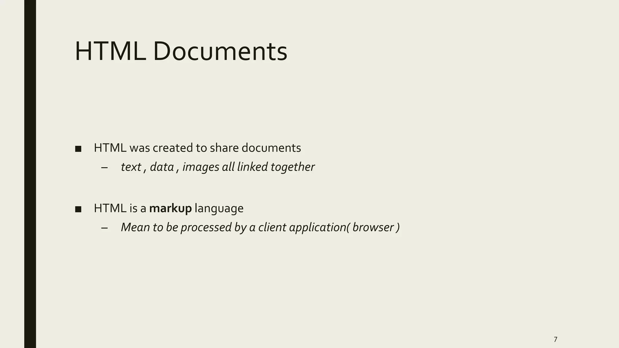 HTML Documents
■ HTML was created to share documents
– text , data , images all linked together
■ HTML is a markup language
– Mean to be processed by a client application( browser )
7
 