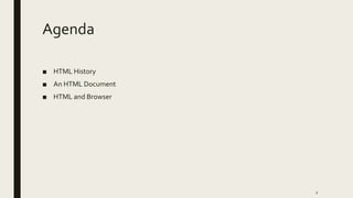 Agenda
■ HTML History
■ An HTML Document
■ HTML and Browser
2
 