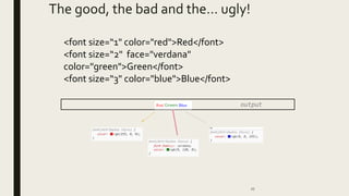 The good, the bad and the… ugly!
27
output
<font size=“1" color="red">Red</font>
<font size=“2" face="verdana"
color="green">Green</font>
<font size=“3" color="blue">Blue</font>
 