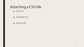 Attaching a CSS file
■ Inline CSS
■ Embedded CSS
■ External CSS
31
 