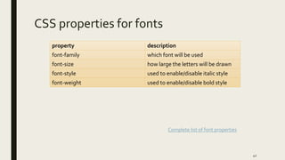 CSS properties for fonts
property description
font-family which font will be used
font-size how large the letters will be drawn
font-style used to enable/disable italic style
font-weight used to enable/disable bold style
42
Complete list of font properties
 