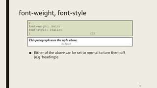 font-weight, font-style
■ Either of the above can be set to normal to turn them off
(e.g. headings)
47
p {
font-weight: bold;
font-style: italic;
} CSS
This paragraph uses the style above.
output
 