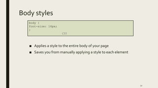 Body styles
■ Applies a style to the entire body of your page
■ Saves you from manually applying a style to each element
52
body {
font-size: 16px;
}
CSS
 