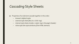 Cascading Style Sheets
■ Properties of an element cascade together in this order:
– browser's default styles
– external style sheet files (in a <link> tag)
– internal style sheets (inside a <style> tag in the page's header)
– inline style (the style attribute of the HTML element)
53
 