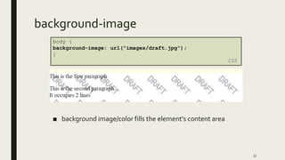background-image
■ background image/color fills the element's content area
57
body {
background-image: url("images/draft.jpg");
}
CSS
 