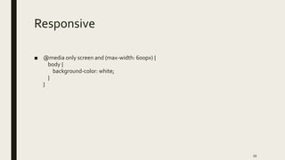 Responsive
■ @media only screen and (max-width: 600px) {
body {
background-color: white;
}
}
59
 