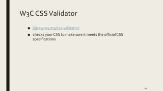 W3C CSSValidator
■ jigsaw.w3.org/css-validator/
■ checks yourCSS to make sure it meets the official CSS
specifications
60
 