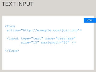 HTML
<form
action="http://example.com/join.php">
<input type="text" name="username"
size="15" maxlength="30" />
</form>
TEXT INPUT
 