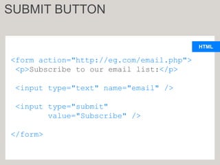 HTML
<form action="http://eg.com/email.php">
<p>Subscribe to our email list:</p>
<input type="text" name="email" />
<input type="submit"
value="Subscribe" />
</form>
SUBMIT BUTTON
 