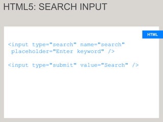 HTML
<input type="search" name="search"
placeholder="Enter keyword" />
<input type="submit" value="Search" />
HTML5: SEARCH INPUT
 