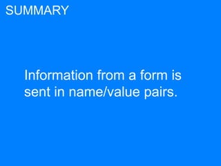 Information from a form is
sent in name/value pairs.
SUMMARY
 