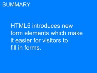 HTML5 introduces new
form elements which make
it easier for visitors to
fill in forms.
SUMMARY
 