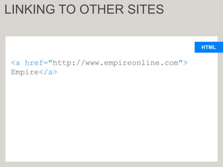 HTML
<a href="http://www.empireonline.com">
Empire</a>
LINKING TO OTHER SITES
 