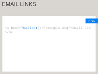 HTML
<a href="mailto:jon@example.org">Email Jon
</a>
EMAIL LINKS
 
